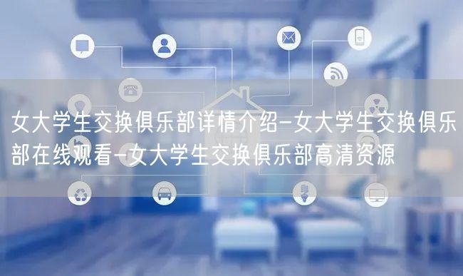 女大学生交换俱乐部详情介绍-女大学生交换俱乐部在线观看-女大