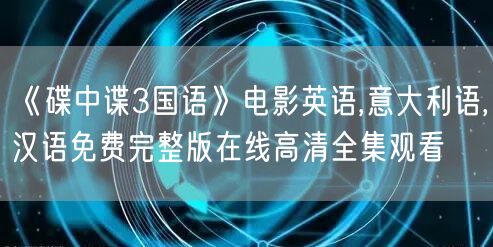 《碟中谍3国语》电影英语,意大利语,汉语免费完整版在线高清全