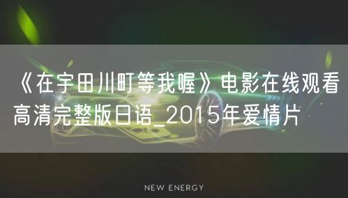 《在宇田川町等我喔》电影在线观看高清完整版日语_2015年爱