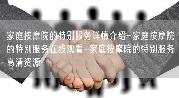 家庭按摩院的特别服务详情介绍-家庭按摩院的特别服务在线观看-