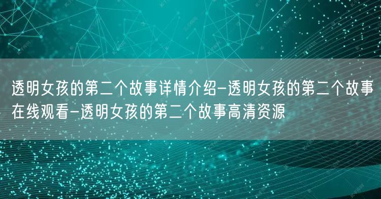 透明女孩的第二个故事详情介绍-透明女孩的第二个故事在线观看-