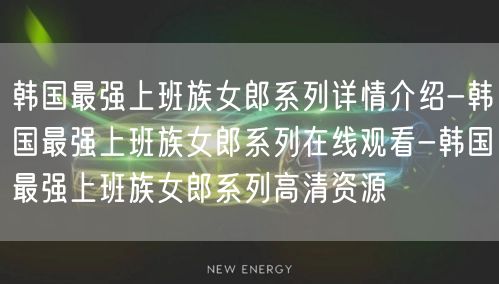 韩国最强上班族女郎系列详情介绍-韩国最强上班族女郎系列在线观看-韩国最强上班族女