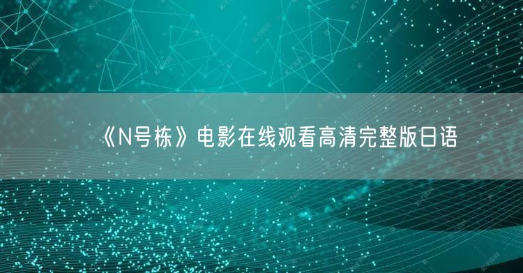 《N号栋》电影在线观看高清完整版日语