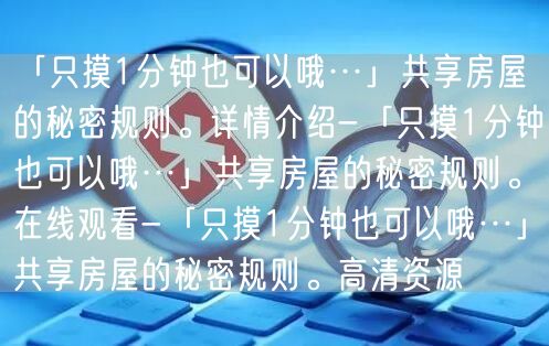 「只摸1分钟也可以哦…」共享房屋的秘密规则。详情介绍-「只摸1分钟也可以哦…」共